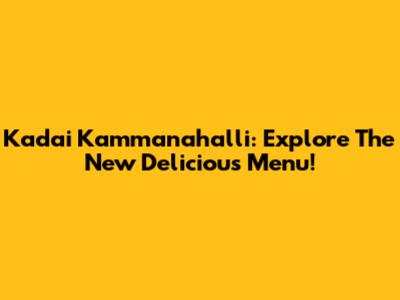 Kadai Kammanahalli: Explore The New Delicious Menu!
