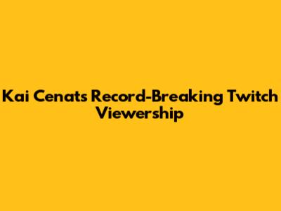 Kai Cenat's Record-Breaking Twitch Viewership