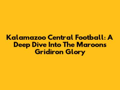 Kalamazoo Central Football: A Deep Dive Into The Maroons' Gridiron Glory