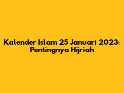 Kalender Islam 25 Januari 2023: Pentingnya Hijriah