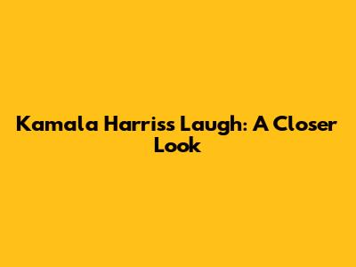 Kamala Harris's Laugh: A Closer Look