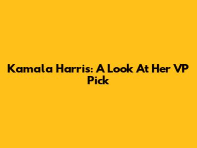 Kamala Harris: A Look At Her VP Pick