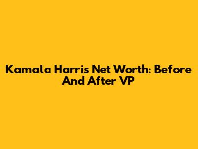 Kamala Harris Net Worth: Before And After VP