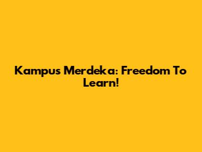 Kampus Merdeka: Freedom To Learn!