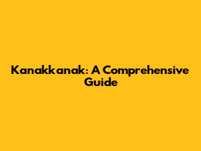 Kanakkanak: A Comprehensive Guide