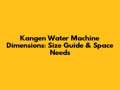 Kangen Water Machine Dimensions: Size Guide & Space Needs
