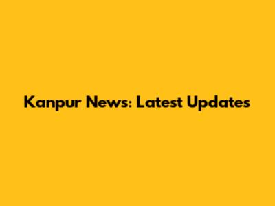 Kanpur News: Latest Updates