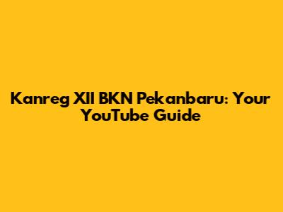 Kanreg XII BKN Pekanbaru: Your YouTube Guide