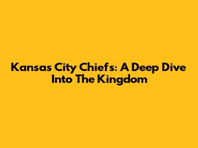Kansas City Chiefs: A Deep Dive Into The Kingdom
