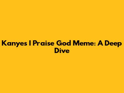 Kanye's "I Praise God" Meme: A Deep Dive