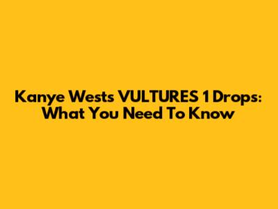 Kanye West's "VULTURES 1" Drops: What You Need To Know