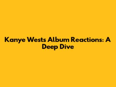Kanye West's Album Reactions: A Deep Dive