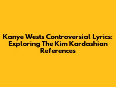 Kanye West's Controversial Lyrics: Exploring The Kim Kardashian References