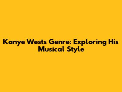 Kanye West's Genre: Exploring His Musical Style