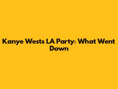 Kanye West's LA Party: What Went Down