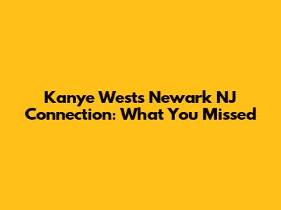 Kanye West's Newark NJ Connection: What You Missed