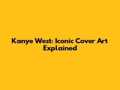 Kanye West: Iconic Cover Art Explained