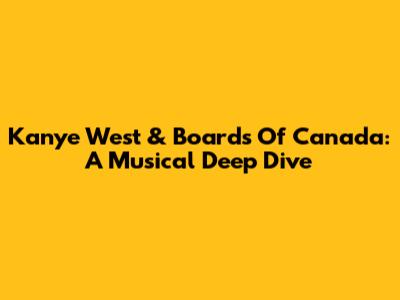 Kanye West & Boards Of Canada: A Musical Deep Dive