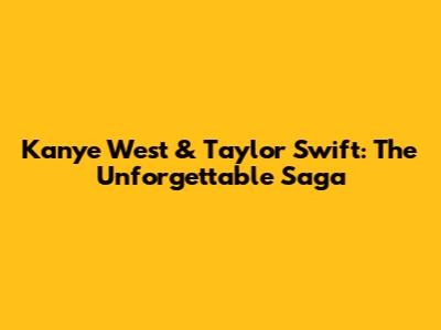 Kanye West & Taylor Swift: The Unforgettable Saga