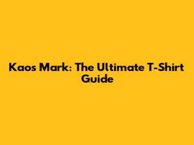 Kaos Mark: The Ultimate T-Shirt Guide