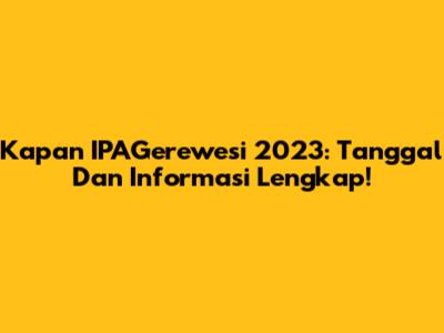 Kapan IPAGerewesi 2023: Tanggal Dan Informasi Lengkap!