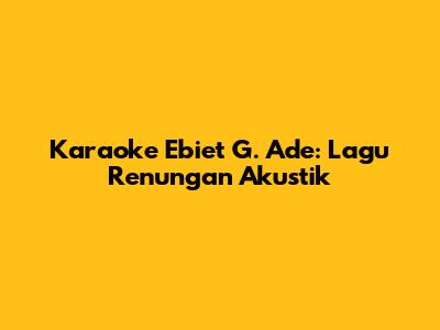 Karaoke Ebiet G. Ade: Lagu Renungan Akustik