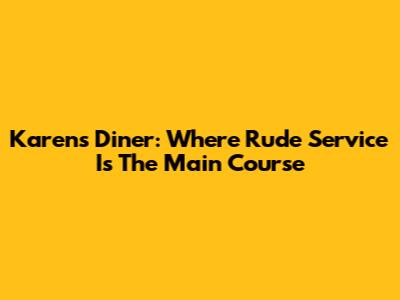 Karen's Diner: Where Rude Service Is The Main Course