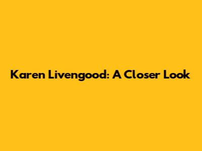 Karen Livengood: A Closer Look