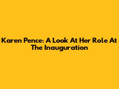 Karen Pence: A Look At Her Role At The Inauguration