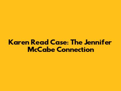 Karen Read Case: The Jennifer McCabe Connection