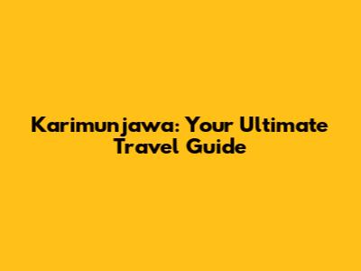 Karimunjawa: Your Ultimate Travel Guide