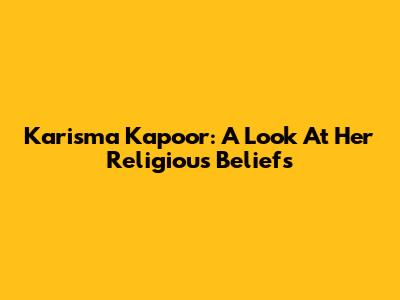 Karisma Kapoor: A Look At Her Religious Beliefs