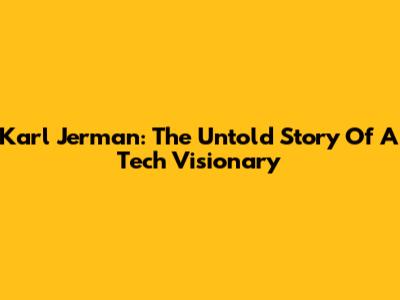 Karl Jerman: The Untold Story Of A Tech Visionary
