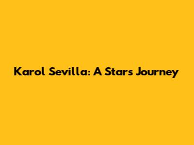 Karol Sevilla: A Star's Journey