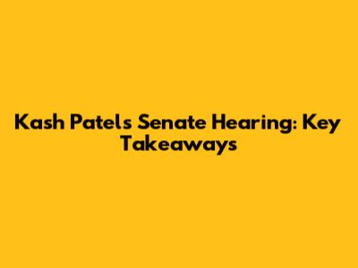 Kash Patel's Senate Hearing: Key Takeaways