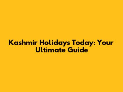 Kashmir Holidays Today: Your Ultimate Guide