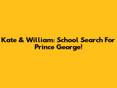 Kate & William: School Search For Prince George!