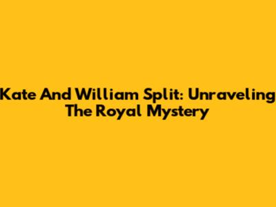 Kate And William Split: Unraveling The Royal Mystery