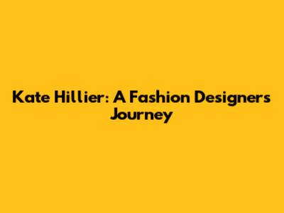 Kate Hillier: A Fashion Designer's Journey