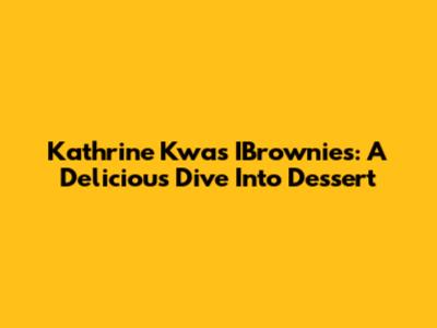 Kathrine Kwa's IBrownies: A Delicious Dive Into Dessert