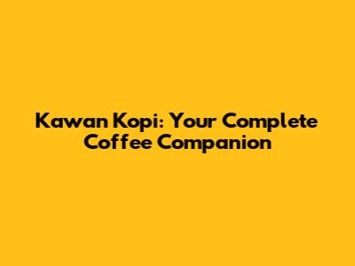 Kawan Kopi: Your Complete Coffee Companion