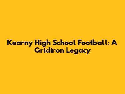 Kearny High School Football: A Gridiron Legacy