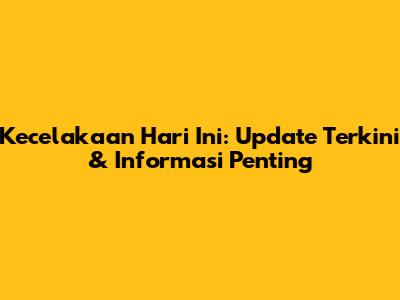 Kecelakaan Hari Ini: Update Terkini & Informasi Penting