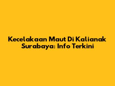 Kecelakaan Maut Di Kalianak Surabaya: Info Terkini