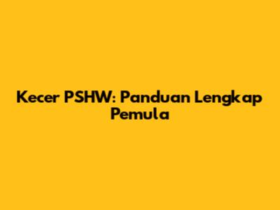 Kecer PSHW: Panduan Lengkap Pemula