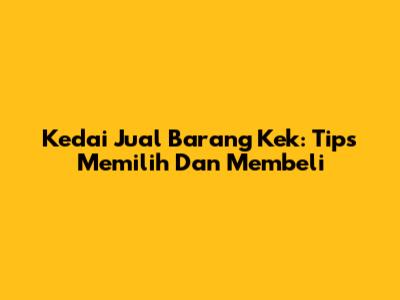 Kedai Jual Barang Kek: Tips Memilih Dan Membeli