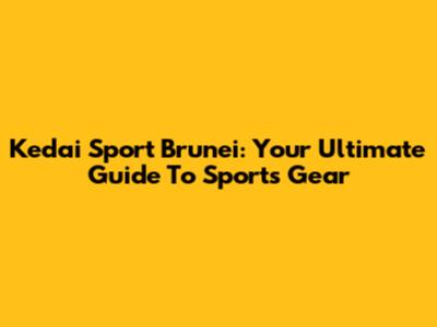 Kedai Sport Brunei: Your Ultimate Guide To Sports Gear