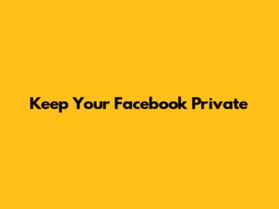 Keep Your Facebook Private