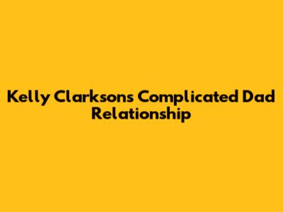 Kelly Clarkson's Complicated Dad Relationship