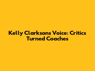 Kelly Clarkson's Voice: Critics Turned Coaches